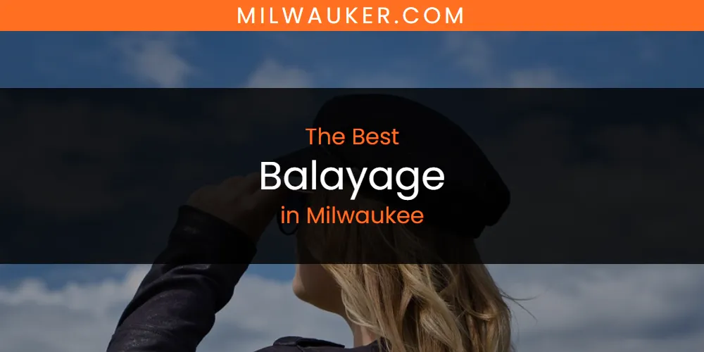 Best Balayage in Milwaukee: Our Expert Picks for 2026