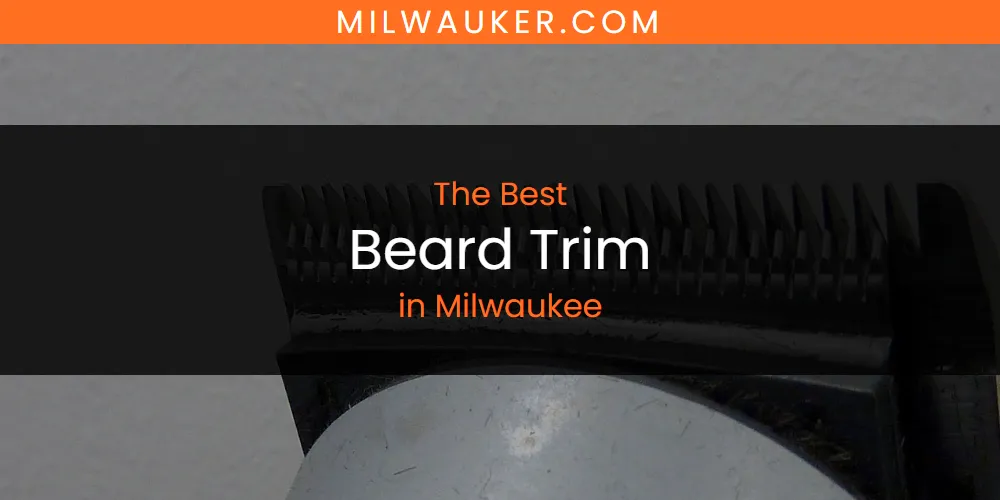 Milwaukee's Best Beard Trim [Updated 2025]