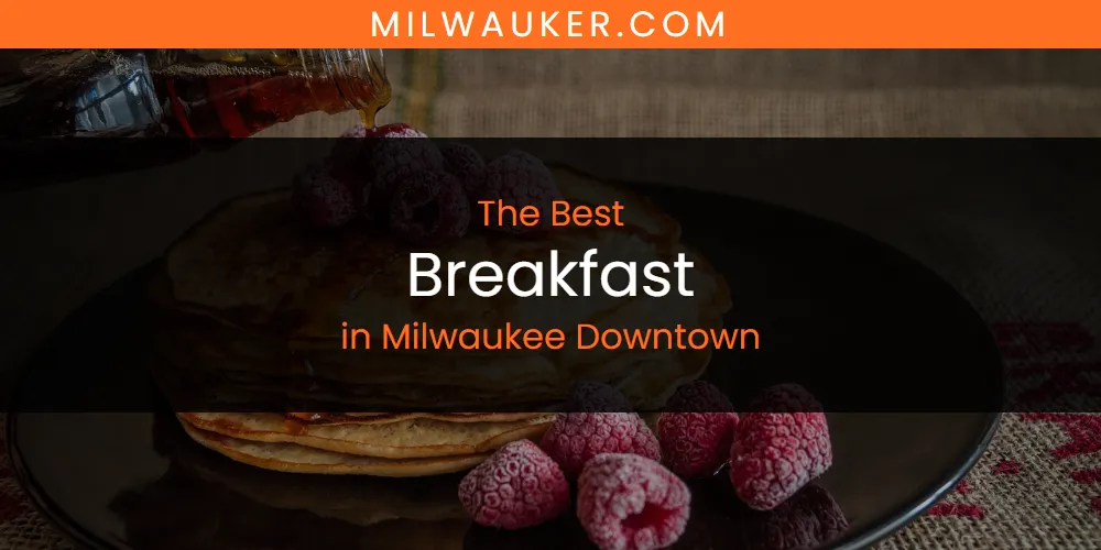 Best Breakfast in Milwaukee Downtown: 2026 Ultimate Guide