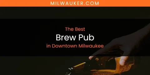 Guide to Best Brew Pub in Downtown Milwaukee