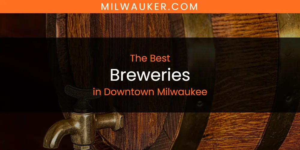 Best Breweries in Downtown Milwaukee: Our Expert Picks for 2026