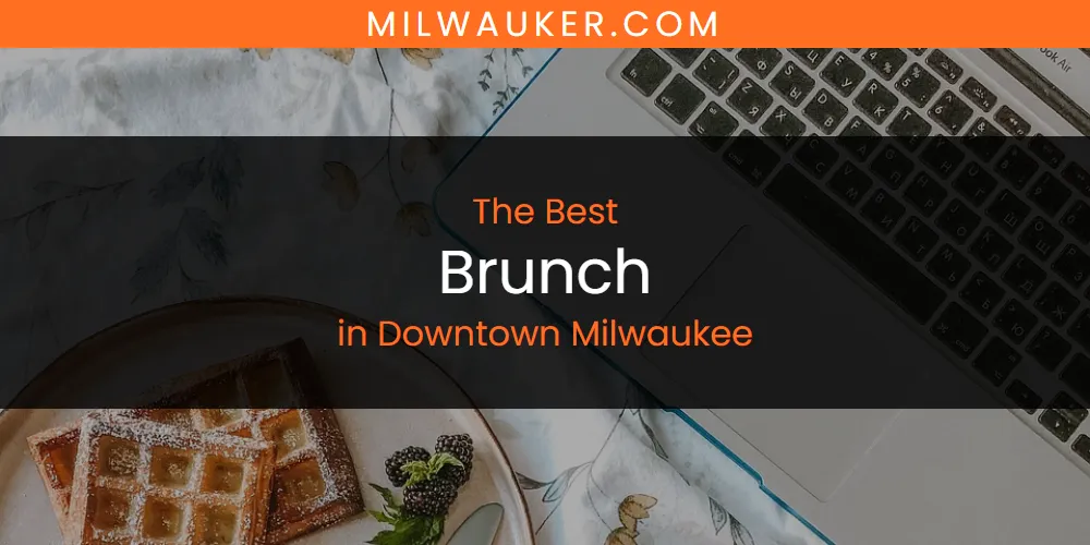 The Absolute Best Brunch in Downtown Milwaukee  [Updated 2025]