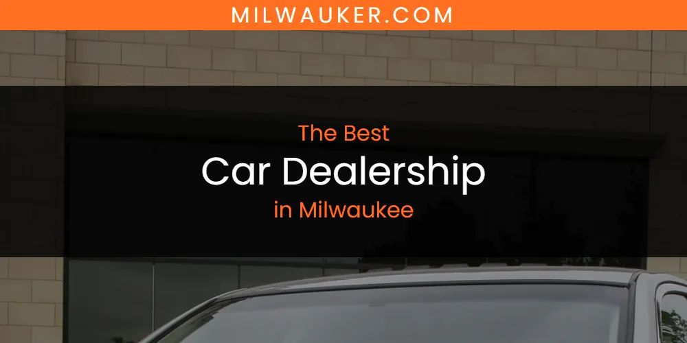 Discover the Best Car Dealership in Milwaukee (2026)