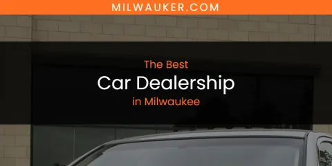 Discover the Best Car Dealership in Milwaukee