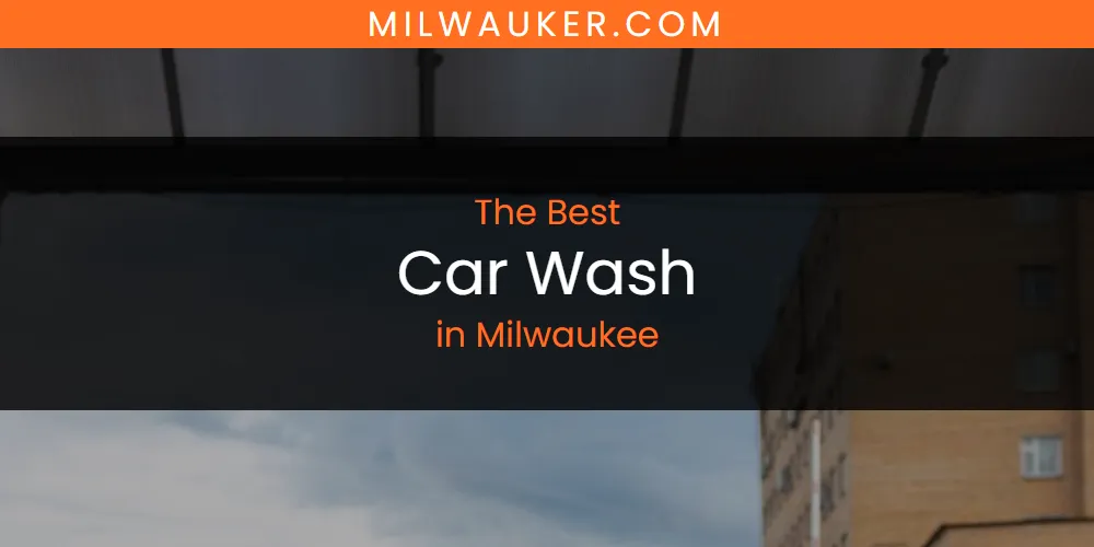 Discover the Best Car Wash in Milwaukee (2026)