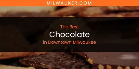 The Absolute Best Chocolate in Downtown Milwaukee