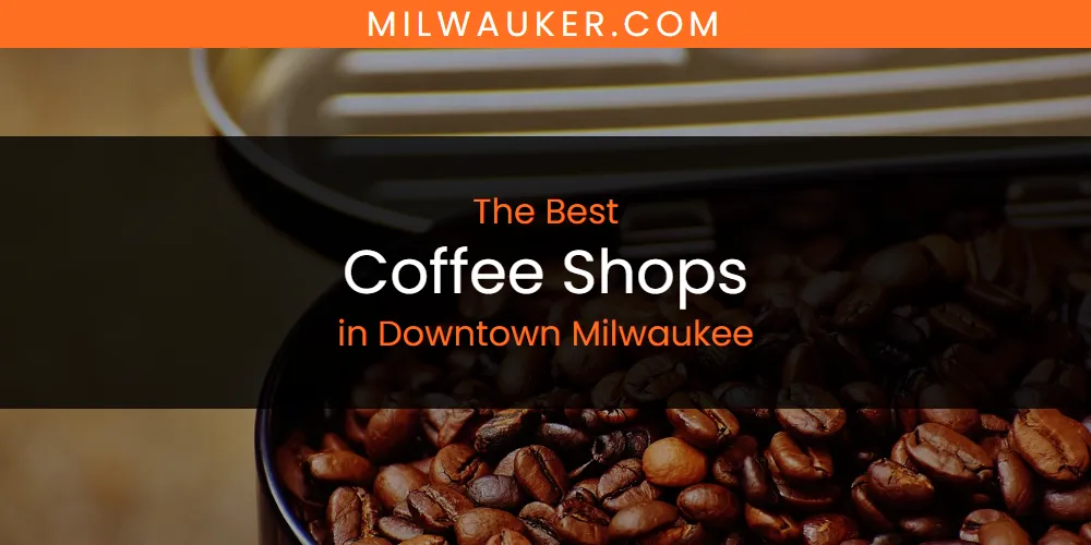 The Absolute Best Coffee Shops in Downtown Milwaukee  [Updated 2025]