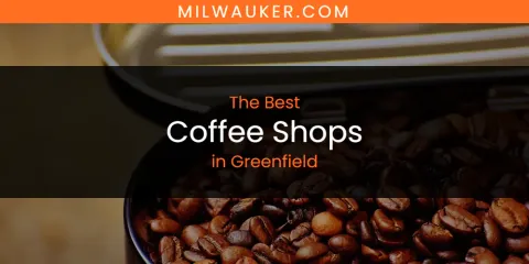 The Absolute Best Coffee Shops in Greenfield