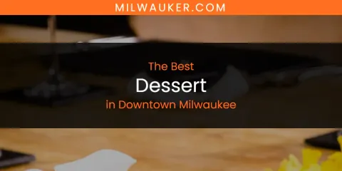 The Absolute Best Dessert in Downtown Milwaukee