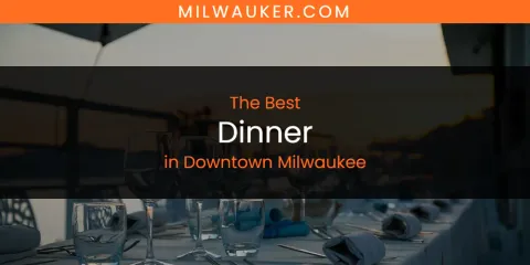 The Absolute Best Dinner in Downtown Milwaukee