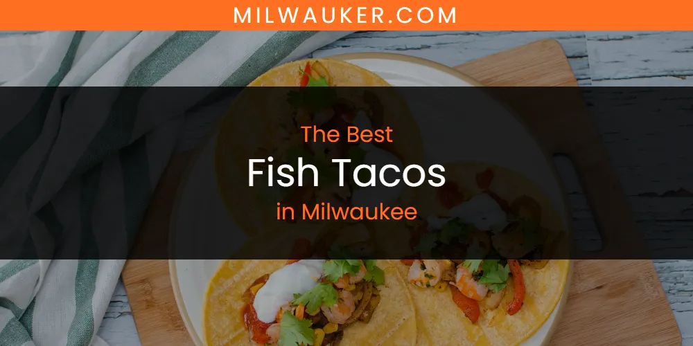 Milwaukee's Best Fish Tacos [Updated 2025]