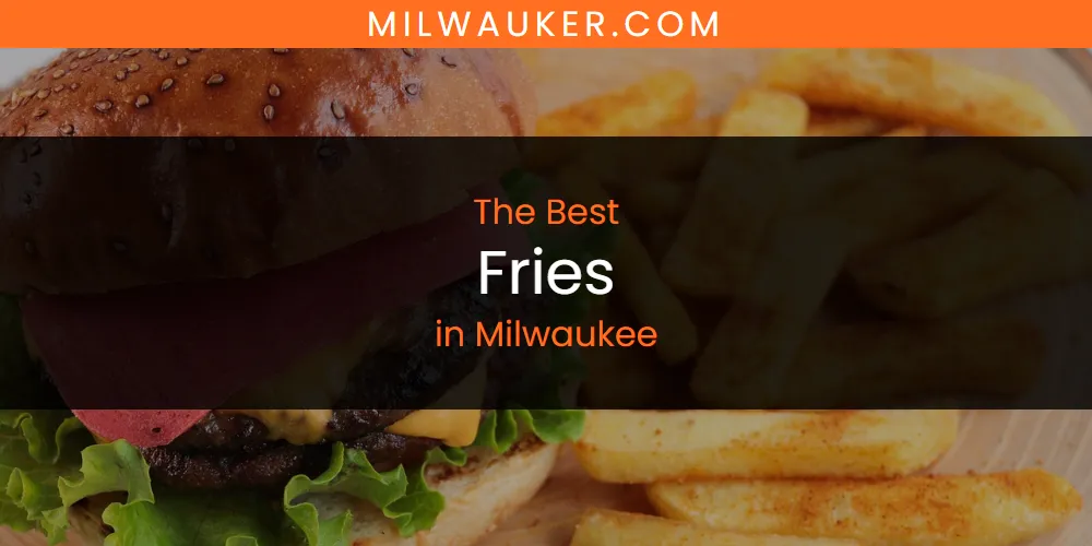 Milwaukee's Best Fries [Updated 2025]