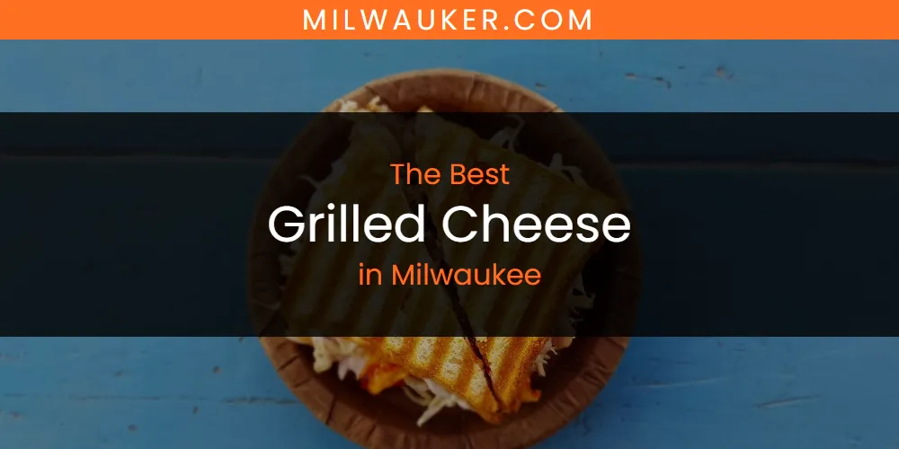 The 2026 Best Grilled Cheese in Milwaukee List