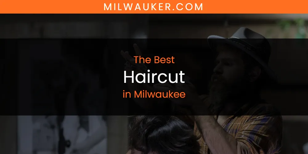 Milwaukee's Best Haircut [Updated 2025]
