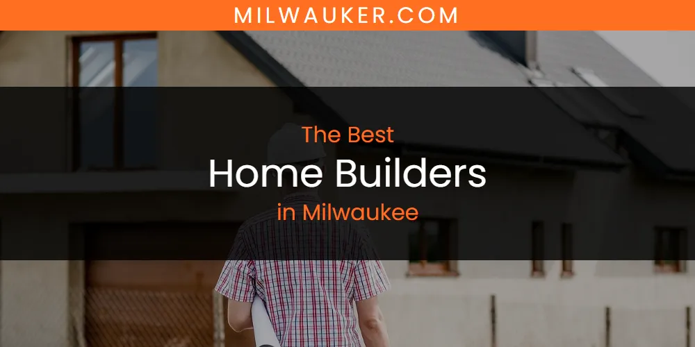 Milwaukee's Best Home Builders [Updated 2025]