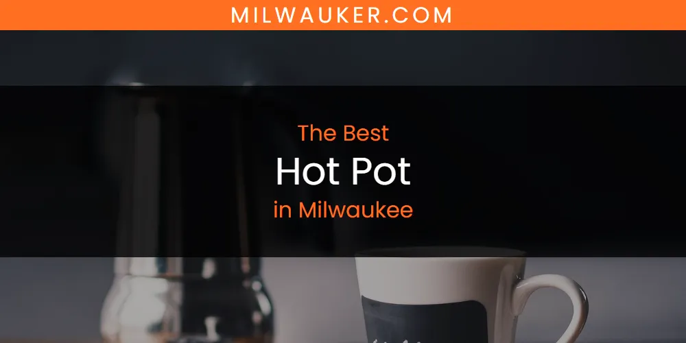 Best Hot Pot in Milwaukee: Our Expert Picks for 2026