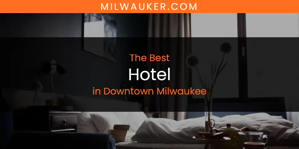 The Absolute Best Hotel in Downtown Milwaukee  [Updated 2025]