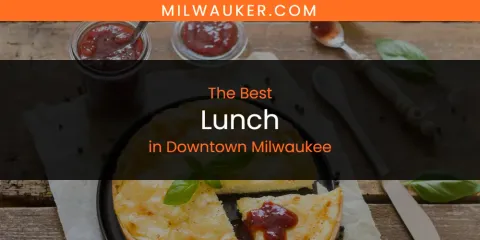 The Absolute Best Lunch in Downtown Milwaukee