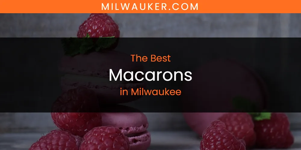 Milwaukee's Best Macarons [Updated 2025]