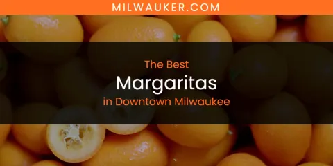 The Absolute Best Margaritas in Downtown Milwaukee