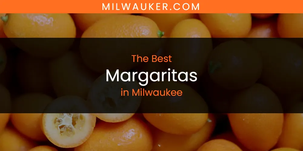 Milwaukee's Best Margaritas [Updated 2025]