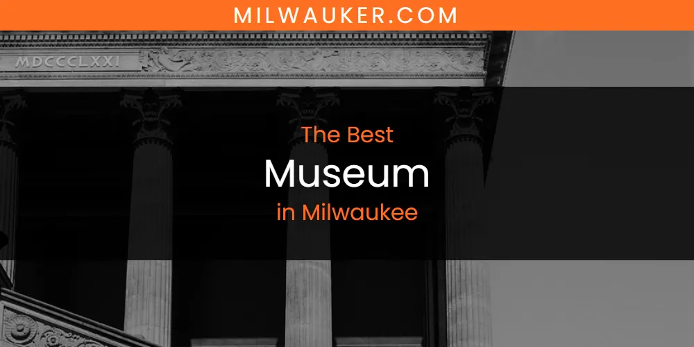 Milwaukee's Best Museum [Updated 2025]
