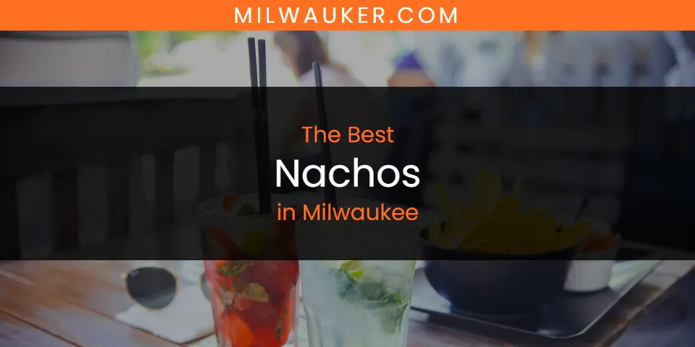 The 2026 Best Nachos in Milwaukee List
