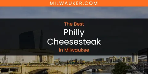 The Best Philly Cheesesteak in Milwaukee