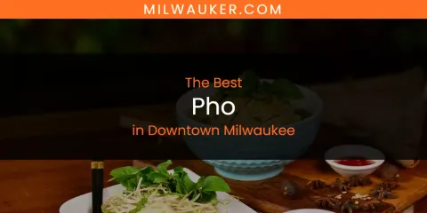 The Absolute Best Pho in Downtown Milwaukee