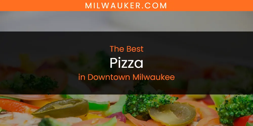 The Absolute Best Pizza in Downtown Milwaukee  [Updated 2025]