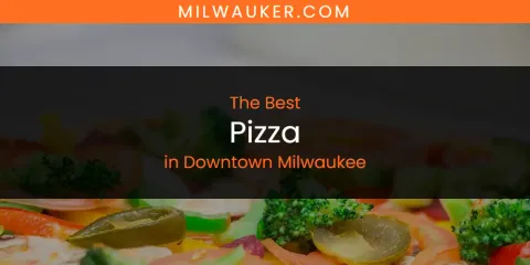 The Best Pizza in Downtown Milwaukee List