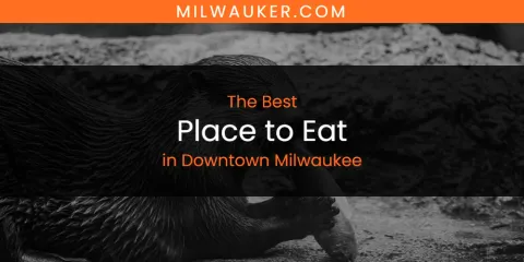 The Absolute Best Place to Eat in Downtown Milwaukee