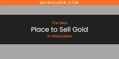 Best Place to Sell Gold in Milwaukee: Our Expert Picks
