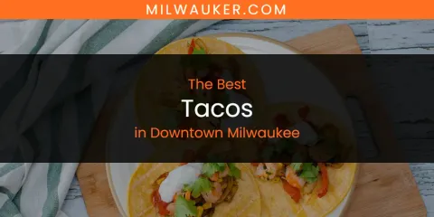 Ranked: Best Tacos in Downtown Milwaukee