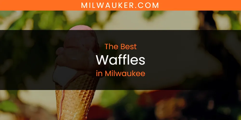 Best Waffles in Milwaukee: Our Expert Picks for 2026
