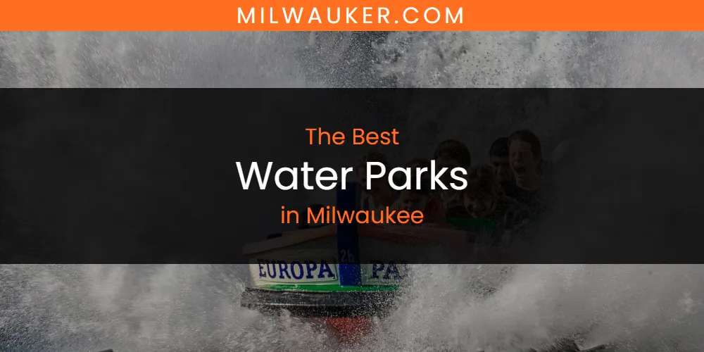 Best Water Parks in Milwaukee: Our Expert Picks for 2026
